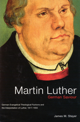 Martin Luther, German Saviour: German Evangelical Theological Factions and the Interpretation of Luther, 1917-1933 Volume 39 - Stayer, James M