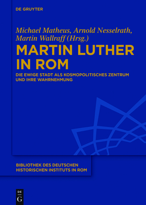 Martin Luther in ROM - Matheus, Michael (Editor), and Nesselrath, Arnold (Editor), and Wallraff, Martin (Editor)