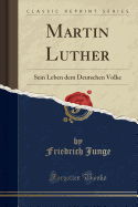 Martin Luther: Sein Leben Dem Deutschen Volke (Classic Reprint)