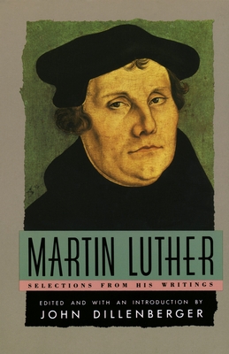Martin Luther: Selections From His Writing - Luther, Martin, and Dillenberger, John (Introduction by)