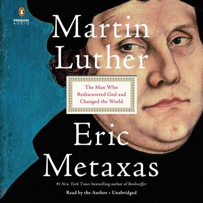 Martin Luther: The Man Who Rediscovered God and Changed the World - Metaxas, Eric (Read by)