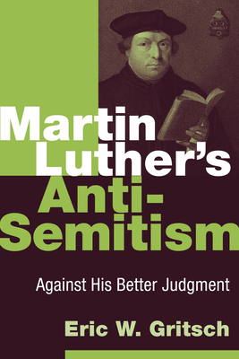 Martin Luther's Anti-Semitism: Against His Better Judgment - Gritsch, Eric W