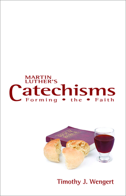 Martin Luther's Catechisms: Forming the Faith - Wengert, Timothy J