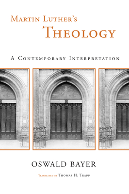 Martin Luther's Theology: A Contemporary Interpretation - Bayer, Oswald, and Trapp, Thomas H (Translated by)