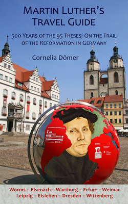 Martin Luther's Travel Guide: 500 Years of the Ninety-Five Theses: On the Trail of the Reformation in Germany - Doemer, Cornelia, and Kolb, Robert (Preface by)
