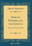 Martin Marprelate, the Epistle: September-November 1588 (Classic Reprint)