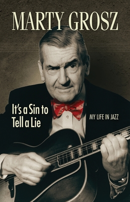 Marty Grosz: It's a Sin to Tell a Lie: My Life in Jazz - Grosz, Marty, and Plowman, Joe (Editor)