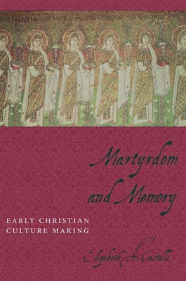 Martyrdom and Memory: Early Christian Culture Making - Castelli, Elizabeth