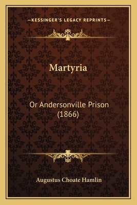 Martyria: Or Andersonville Prison (1866) - Hamlin, Augustus Choate