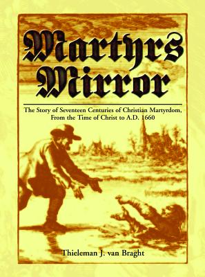 Martyrs Mirror: The Story of Seventeen Centuries of Christian Martyrdom from the Time of Christ to A.D. 1660 - Van Braght, Thieleman J, and Braght, Thieleman J