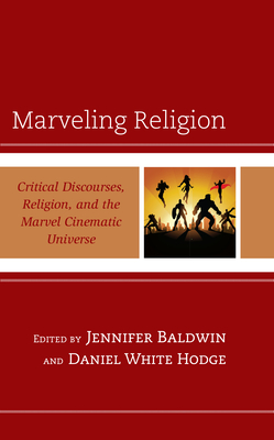 Marveling Religion: Critical Discourses, Religion, and the Marvel Cinematic Universe - Baldwin, Jennifer (Editor), and White Hodge, Daniel (Editor), and Abney, Will (Contributions by)