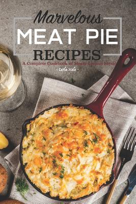 Marvelous Meat Pie Recipes: A Complete Cookbook of Meaty-Licious Ideas! - Hale, Carla