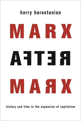 Marx After Marx: History and Time in the Expansion of Capitalism - Harootunian, Harry, Professor