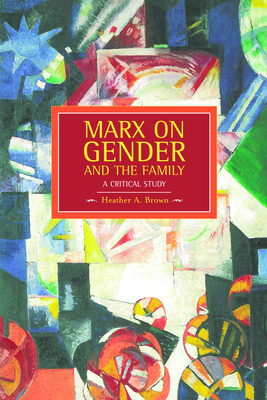 Marx on Gender and the Family: A Critical Study - Brown, Heather