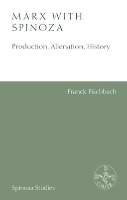 Marx with Spinoza: Production, Alienation, History - Fischbach, Franck, and Read, Jason (Translated by)