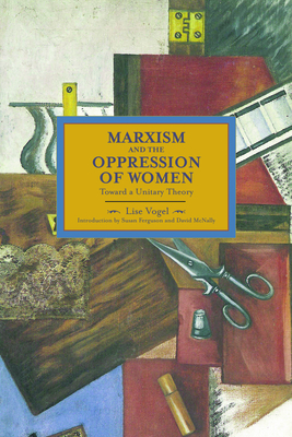 Marxism and the Oppression of Women: Toward a Unitary Theory - Vogel, Lise, Ms., and Ferguson, Susan (Introduction by), and McNally, David (Introduction by)