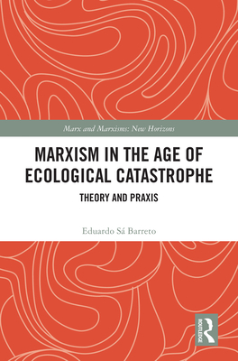 Marxism in the Age of Ecological Catastrophe: Theory and PRAXIS - S Barreto, Eduardo