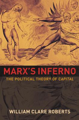 Marx's Inferno: The Political Theory of Capital - Roberts, William Clare