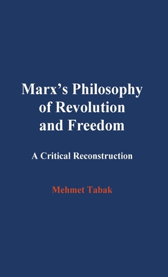 Marx's Philosophy of Revolution and Freedom: A Critical Reconstruction - Tabak, Mehmet