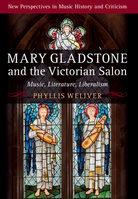 Mary Gladstone and the Victorian Salon: Music, Literature, Liberalism - Weliver, Phyllis