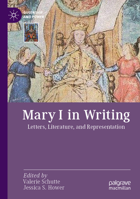 Mary I in Writing: Letters, Literature, and Representation - Schutte, Valerie (Editor), and Hower, Jessica S. (Editor)