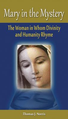 Mary in the Mystery: The Woman in Whom Divinity and Humanity Rhyme - Norris, Thomas J