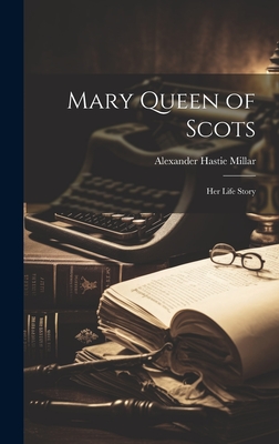 Mary Queen of Scots: Her Life Story - Millar, Alexander Hastie