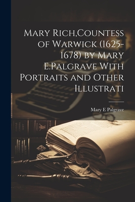 Mary Rich, Countess of Warwick (1625-1678) by Mary E.Palgrave With Portraits and Other Illustrati - Palgrave, Mary E