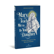 Mary Teach Me to Be Your Daughter: Finding Yourself in the Blessed Mother
