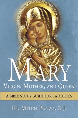 Mary: Virgin, Mother, and Queen: A Bible Study Guide for Catholics - Pacwa S J, Fr Mitch