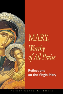 Mary, Worthy of All Praise: Reflections on the Virgin Mary - Smith, David R