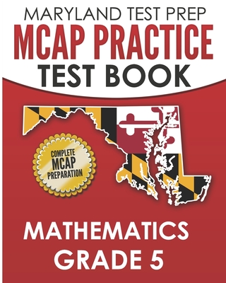 MARYLAND TEST PREP MCAP Practice Test Book Mathematics Grade 5: Complete Preparation for the MCAP Mathematics Assessments - Hawas, M