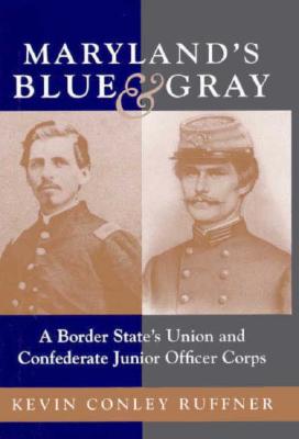 Maryland's Blue & Gray: A Border State's Union and Confederate Junior Officer Corps - Ruffner, Kevin Conley, Dr.