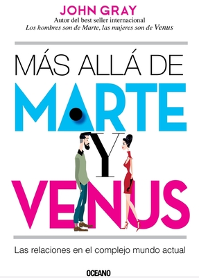 Mas Alla de Marte y Venus: Las Relaciones En El Complejo Mundo Actual - Gray, John