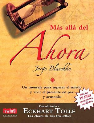 Mas Alla del Ahora: Descubriendo a Eckhart Tolle: Un Mensaje Para Superar El Miedo y Vivir El Presente En Paz y Armonia - Blaschke, Jorge