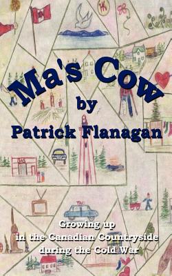 Ma's Cow: Growing up in the Canadian Countryside during the Cold War - Flanagan, Patrick