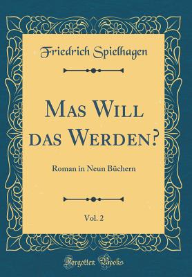 Mas Will Das Werden?, Vol. 2: Roman in Neun Buchern (Classic Reprint) - Spielhagen, Friedrich