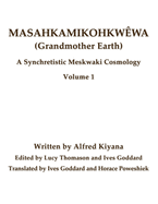 Masahkamikohkwwa (Grandmother Earth): A Synchretestic Meskwaki Cosmology Volume 1