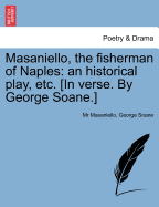 Masaniello, the Fisherman of Naples: An Historical Play, Etc. [In Verse. by George Soane.] - Masaniello, MR, and Soane, George