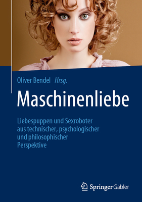 Maschinenliebe: Liebespuppen Und Sexroboter Aus Technischer, Psychologischer Und Philosophischer Perspektive - Bendel, Oliver (Editor)