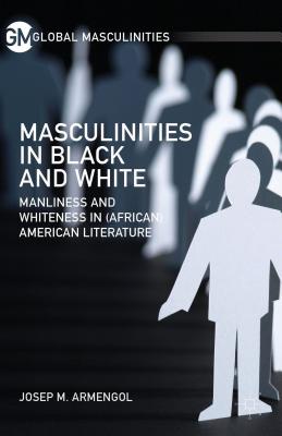 Masculinities in Black and White: Manliness and Whiteness in (African) American Literature - Armengol, J