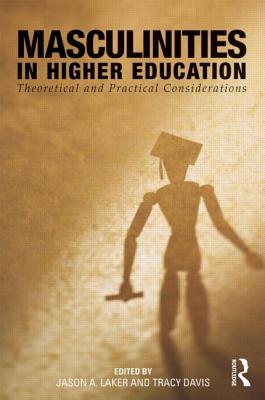 Masculinities in Higher Education: Theoretical and Practical Considerations - Laker, Jason A. (Editor), and Davis, Tracy (Editor)