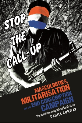 Masculinities, Militarisation and the End Conscription Campaign: War Resistance in Apartheid South Africa - Conway, Daniel