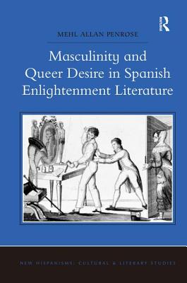 Masculinity and Queer Desire in Spanish Enlightenment Literature - Penrose, Mehl Allan