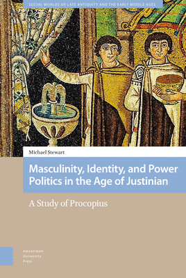 Masculinity, Identity, and Power Politics in the Age of Justinian: A Study of Procopius - Stewart, Michael