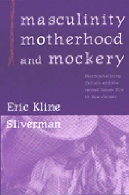 Masculinity, Motherhood, and Mockery: Psychoanalyzing Culture and the Iatmul Naven Rite in New Guinea - Silverman, Eric Kline