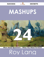 Mashups 24 Success Secrets - 24 Most Asked Questions on Mashups - What You Need to Know