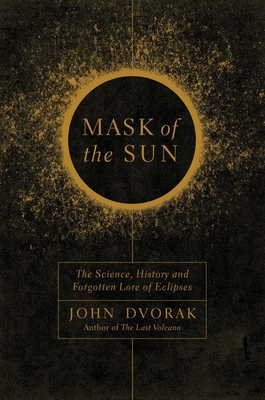 Mask of the Sun: The Science, History and Forgotten Lore of Eclipses - Dvorak, John