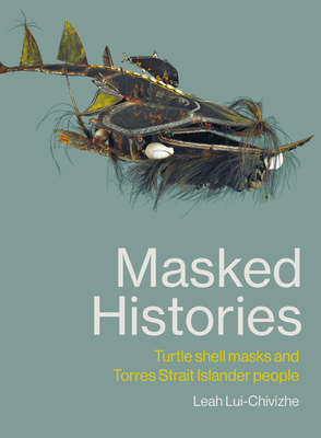 Masked Histories: Turtle Shell Masks and Torres Strait Islander People - Lui-Chivizhe, Leah