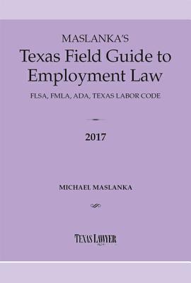 Maslanka's Texas Field Guide to Employment Law 2017 - Maslanka, Michael P